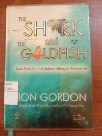 Image of The Shark and The Goldfish : Cara Positive untuk Sukses Ditengah Perubahan